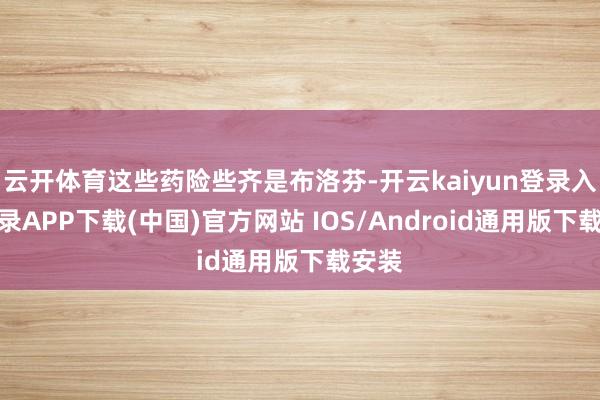 云开体育这些药险些齐是布洛芬-开云kaiyun登录入口登录APP下载(中国)官方网站 IOS/Android通用版下载安装