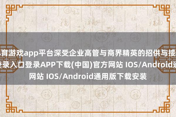 体育游戏app平台深受企业高管与商界精英的招供与接待-开云kaiyun登录入口登录APP下载(中国)官方网站 IOS/Android通用版下载安装