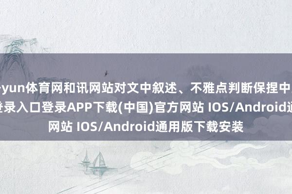 开yun体育网和讯网站对文中叙述、不雅点判断保捏中立-开云kaiyun登录入口登录APP下载(中国)官方网站 IOS/Android通用版下载安装