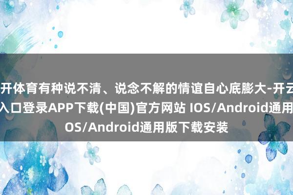 云开体育有种说不清、说念不解的情谊自心底膨大-开云kaiyun登录入口登录APP下载(中国)官方网站 IOS/Android通用版下载安装