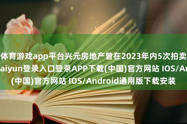 体育游戏app平台兴元房地产曾在2023年内5次拍卖民泰银行股权-开云kaiyun登录入口登录APP下载(中国)官方网站 IOS/Android通用版下载安装