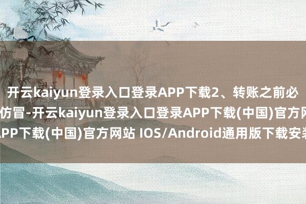 开云kaiyun登录入口登录APP下载2、转账之前必核实：因为语音会被仿冒-开云kaiyun登录入口登录APP下载(中国)官方网站 IOS/Android通用版下载安装