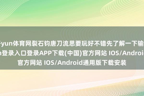 开yun体育网裂石钧唐刀流思要玩好不错先了解一下输出机制-开云kaiyun登录入口登录APP下载(中国)官方网站 IOS/Android通用版下载安装