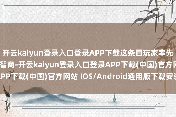 开云kaiyun登录入口登录APP下载这条目玩家率先具备邃密的心态惩办智商-开云kaiyun登录入口登录APP下载(中国)官方网站 IOS/Android通用版下载安装