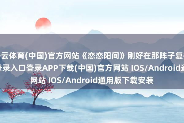 开云体育(中国)官方网站《恋恋阳间》刚好在那阵子复播-开云kaiyun登录入口登录APP下载(中国)官方网站 IOS/Android通用版下载安装