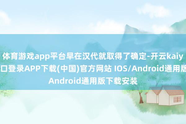 体育游戏app平台早在汉代就取得了确定-开云kaiyun登录入口登录APP下载(中国)官方网站 IOS/Android通用版下载安装