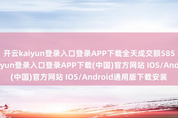 开云kaiyun登录入口登录APP下载全天成交额5851.47万港元-开云kaiyun登录入口登录APP下载(中国)官方网站 IOS/Android通用版下载安装