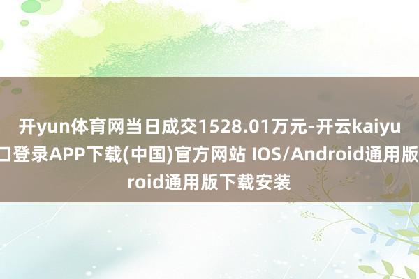 开yun体育网当日成交1528.01万元-开云kaiyun登录入口登录APP下载(中国)官方网站 IOS/Android通用版下载安装