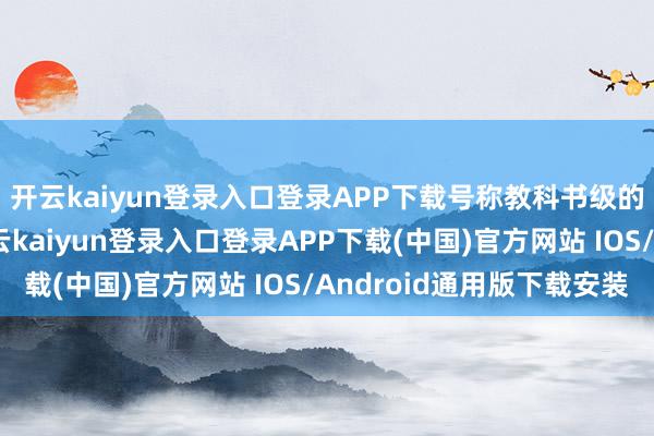 开云kaiyun登录入口登录APP下载号称教科书级的训练好意思范本-开云kaiyun登录入口登录APP下载(中国)官方网站 IOS/Android通用版下载安装