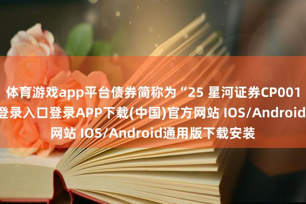体育游戏app平台债券简称为“25 星河证券CP001”-开云kaiyun登录入口登录APP下载(中国)官方网站 IOS/Android通用版下载安装