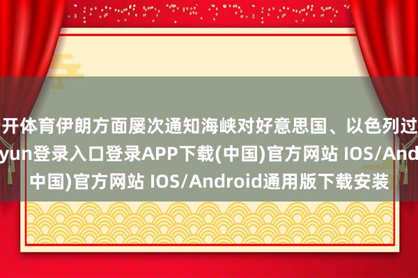 云开体育伊朗方面屡次通知海峡对好意思国、以色列过甚盟友关闭-开云kaiyun登录入口登录APP下载(中国)官方网站 IOS/Android通用版下载安装