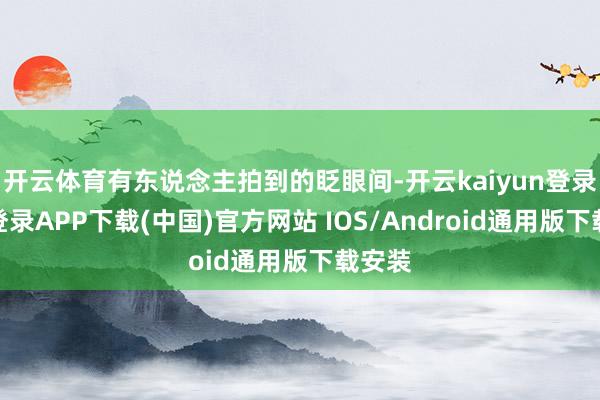 开云体育有东说念主拍到的眨眼间-开云kaiyun登录入口登录APP下载(中国)官方网站 IOS/Android通用版下载安装
