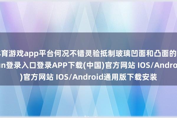 体育游戏app平台何况不错灵验抵制玻璃凹面和凸面的面型精度-开云kaiyun登录入口登录APP下载(中国)官方网站 IOS/Android通用版下载安装