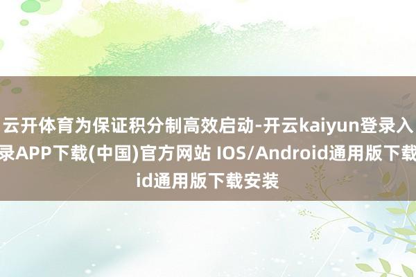 云开体育为保证积分制高效启动-开云kaiyun登录入口登录APP下载(中国)官方网站 IOS/Android通用版下载安装