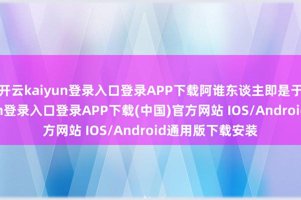 开云kaiyun登录入口登录APP下载阿谁东谈主即是于承惠-开云kaiyun登录入口登录APP下载(中国)官方网站 IOS/Android通用版下载安装