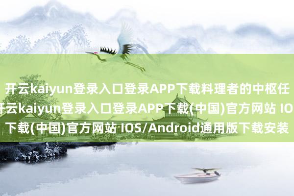 开云kaiyun登录入口登录APP下载料理者的中枢任务不再是指挥职工-开云kaiyun登录入口登录APP下载(中国)官方网站 IOS/Android通用版下载安装