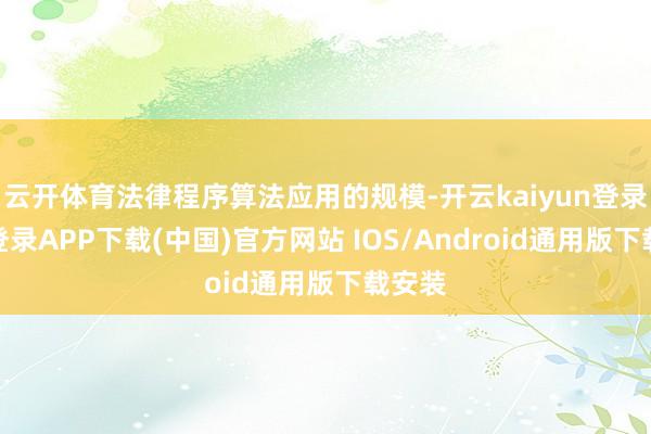 云开体育法律程序算法应用的规模-开云kaiyun登录入口登录APP下载(中国)官方网站 IOS/Android通用版下载安装