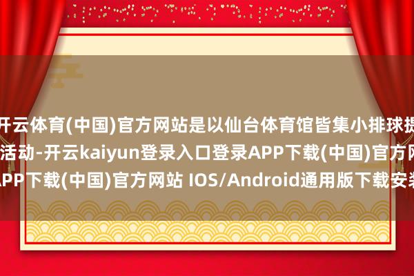 开云体育(中国)官方网站是以仙台体育馆皆集小排球提供了有栽植的见学活动-开云kaiyun登录入口登录APP下载(中国)官方网站 IOS/Android通用版下载安装