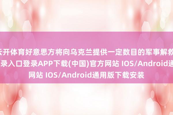 云开体育好意思方将向乌克兰提供一定数目的军事解救-开云kaiyun登录入口登录APP下载(中国)官方网站 IOS/Android通用版下载安装