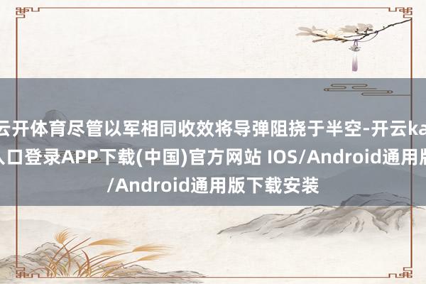 云开体育尽管以军相同收效将导弹阻挠于半空-开云kaiyun登录入口登录APP下载(中国)官方网站 IOS/Android通用版下载安装