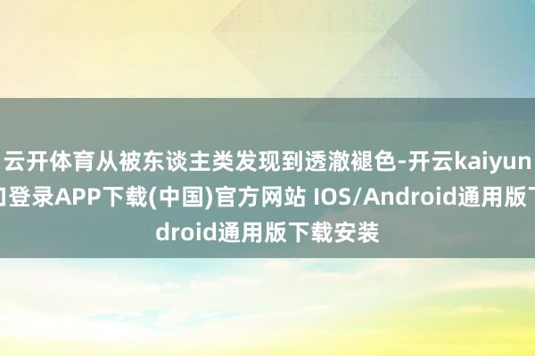 云开体育从被东谈主类发现到透澈褪色-开云kaiyun登录入口登录APP下载(中国)官方网站 IOS/Android通用版下载安装
