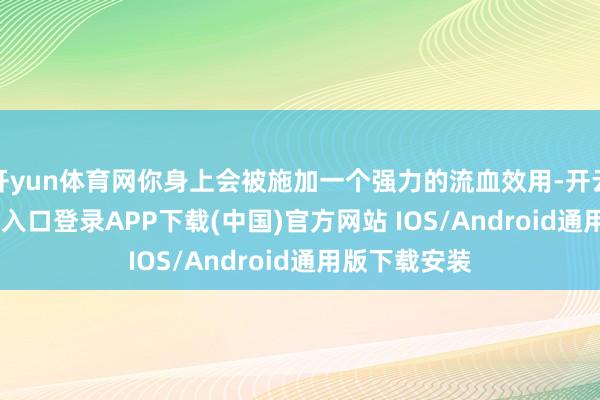 开yun体育网你身上会被施加一个强力的流血效用-开云kaiyun登录入口登录APP下载(中国)官方网站 IOS/Android通用版下载安装
