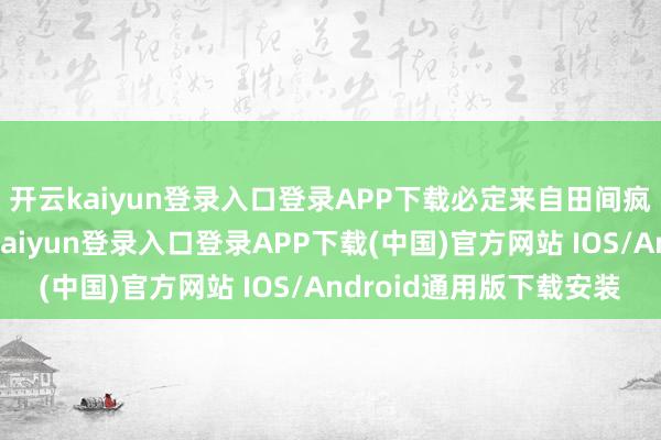 开云kaiyun登录入口登录APP下载必定来自田间疯长的野生艾草-开云kaiyun登录入口登录APP下载(中国)官方网站 IOS/Android通用版下载安装