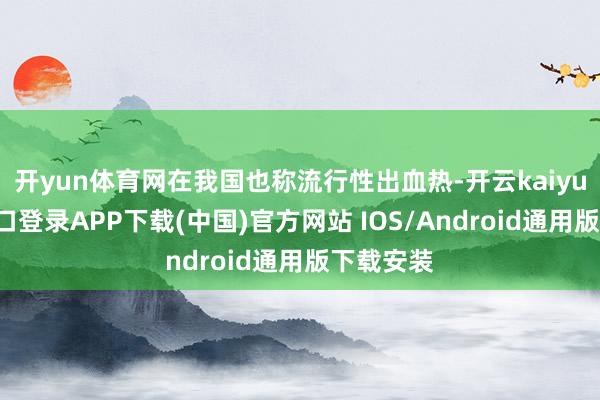 开yun体育网在我国也称流行性出血热-开云kaiyun登录入口登录APP下载(中国)官方网站 IOS/Android通用版下载安装