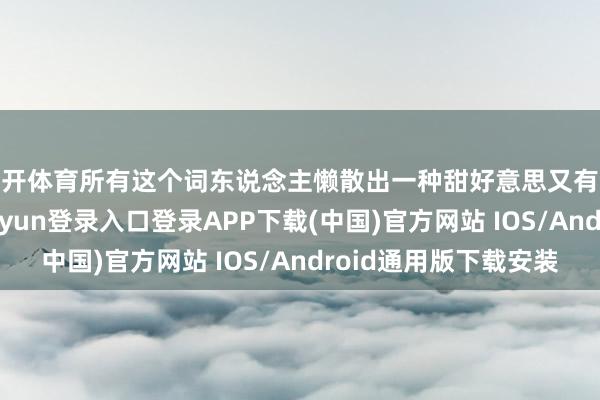 云开体育所有这个词东说念主懒散出一种甜好意思又有气质的气味-开云kaiyun登录入口登录APP下载(中国)官方网站 IOS/Android通用版下载安装