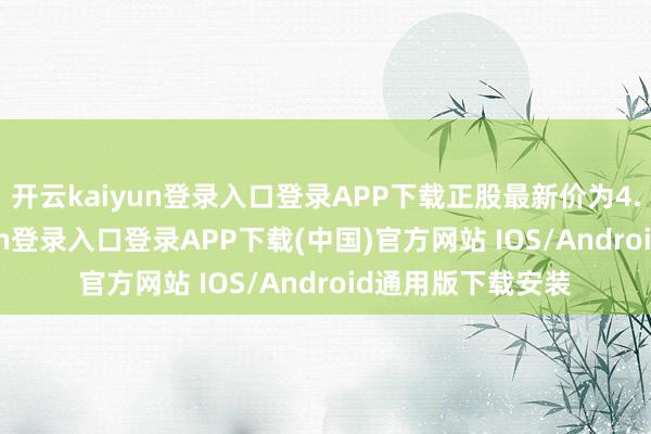 开云kaiyun登录入口登录APP下载正股最新价为4.45元-开云kaiyun登录入口登录APP下载(中国)官方网站 IOS/Android通用版下载安装
