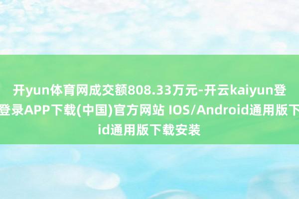 开yun体育网成交额808.33万元-开云kaiyun登录入口登录APP下载(中国)官方网站 IOS/Android通用版下载安装