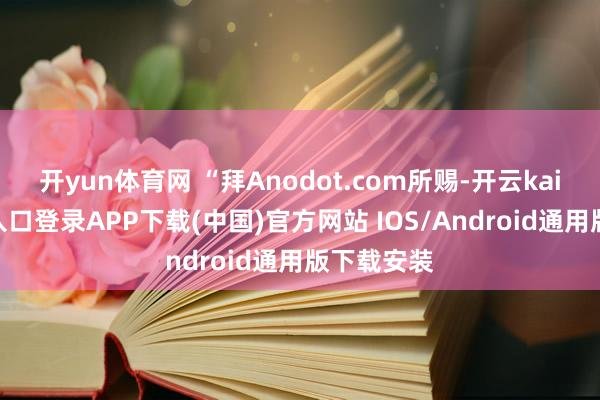 开yun体育网 “拜Anodot.com所赐-开云kaiyun登录入口登录APP下载(中国)官方网站 IOS/Android通用版下载安装
