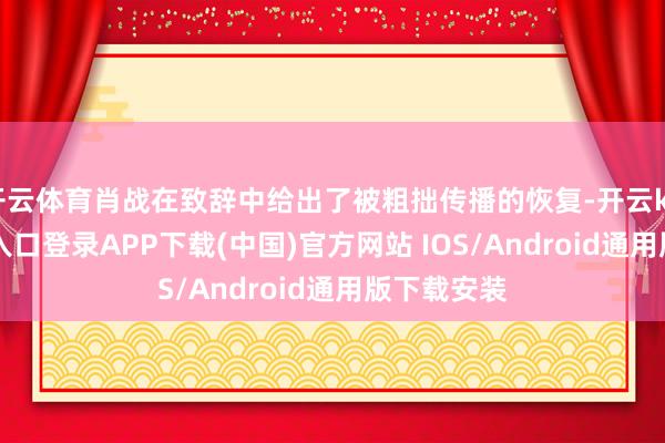 开云体育肖战在致辞中给出了被粗拙传播的恢复-开云kaiyun登录入口登录APP下载(中国)官方网站 IOS/Android通用版下载安装