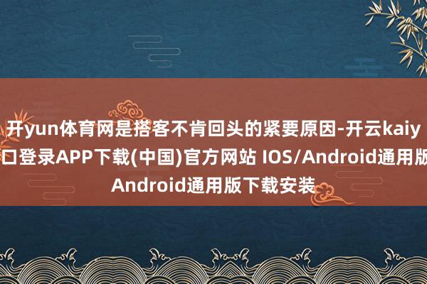开yun体育网是搭客不肯回头的紧要原因-开云kaiyun登录入口登录APP下载(中国)官方网站 IOS/Android通用版下载安装