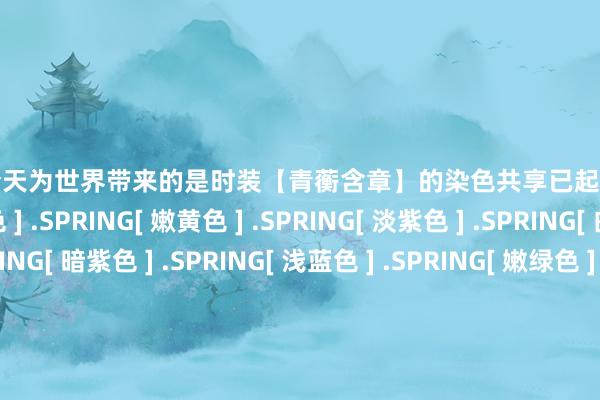 云开体育今天为世界带来的是时装【青蘅含章】的染色共享已起始的仙友们速速看过来~[ 蓝色 ] .SPRING[ 嫩黄色 ] .SPRING[ 淡紫色 ] .SPRING[ 白绿色 ] .SPRING[ 暗紫色 ] .SPRING[ 浅蓝色 ] .SPRING[ 嫩绿色 ] .SPRING[ 蓝紫色 ] .SPRING[ 正红色 ] .SPRING                      -开云kaiyun登录入口登录APP下载(中国)官方网站 IOS/Android通用版下载安装