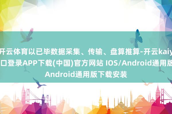 开云体育以已毕数据采集、传输、盘算推算-开云kaiyun登录入口登录APP下载(中国)官方网站 IOS/Android通用版下载安装