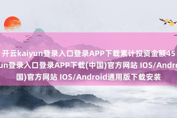开云kaiyun登录入口登录APP下载累计投资金额452.8亿元-开云kaiyun登录入口登录APP下载(中国)官方网站 IOS/Android通用版下载安装