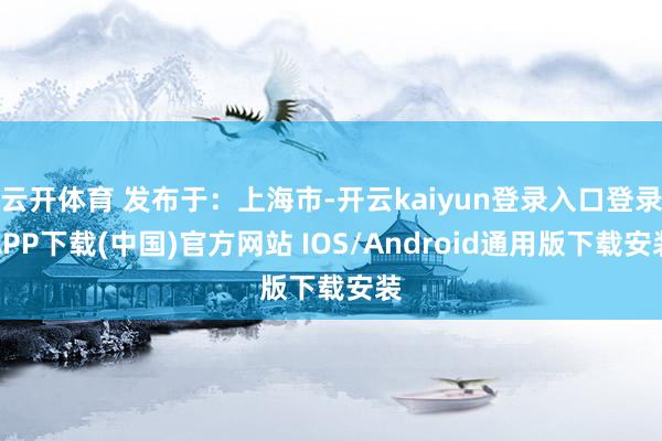 云开体育 发布于：上海市-开云kaiyun登录入口登录APP下载(中国)官方网站 IOS/Android通用版下载安装