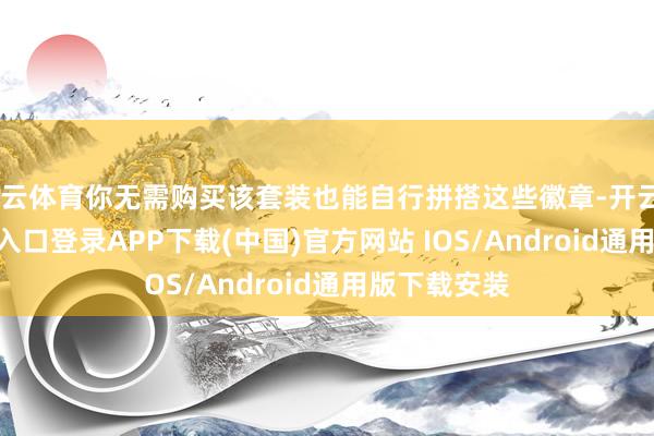 开云体育你无需购买该套装也能自行拼搭这些徽章-开云kaiyun登录入口登录APP下载(中国)官方网站 IOS/Android通用版下载安装