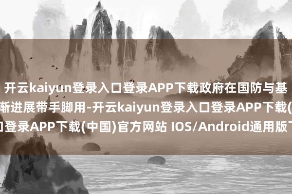 开云kaiyun登录入口登录APP下载政府在国防与基础关键界限的投资将逐渐进展带手脚用-开云kaiyun登录入口登录APP下载(中国)官方网站 IOS/Android通用版下载安装