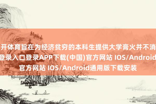 云开体育旨在为经济贫穷的本科生提供大学膏火并不消偿还-开云kaiyun登录入口登录APP下载(中国)官方网站 IOS/Android通用版下载安装