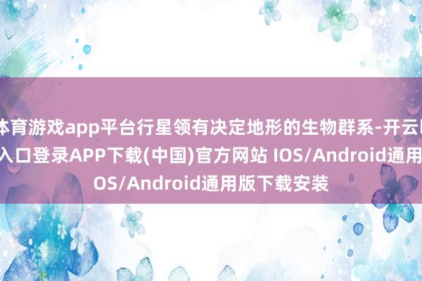 体育游戏app平台行星领有决定地形的生物群系-开云kaiyun登录入口登录APP下载(中国)官方网站 IOS/Android通用版下载安装
