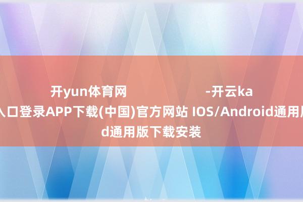 开yun体育网                      -开云kaiyun登录入口登录APP下载(中国)官方网站 IOS/Android通用版下载安装