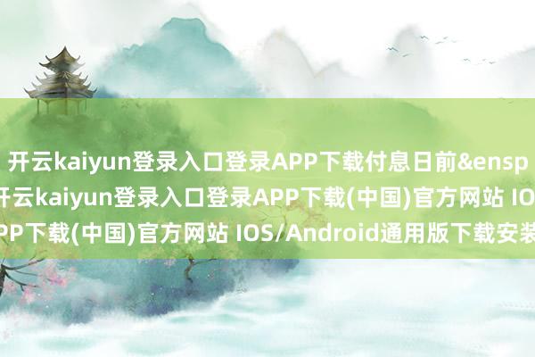 开云kaiyun登录入口登录APP下载付息日前&ensp;12&ensp;个月内-开云kaiyun登录入口登录APP下载(中国)官方网站 IOS/Android通用版下载安装