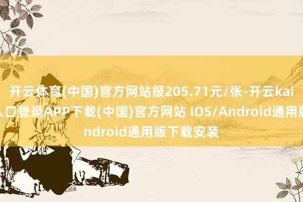 开云体育(中国)官方网站报205.71元/张-开云kaiyun登录入口登录APP下载(中国)官方网站 IOS/Android通用版下载安装