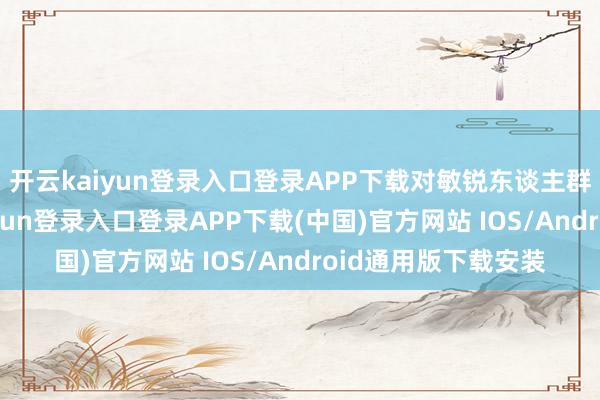 开云kaiyun登录入口登录APP下载对敏锐东谈主群尤为严重-开云kaiyun登录入口登录APP下载(中国)官方网站 IOS/Android通用版下载安装