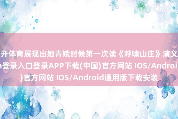 云开体育展现出她青娥时候第一次读《呼啸山庄》演义的感受-开云kaiyun登录入口登录APP下载(中国)官方网站 IOS/Android通用版下载安装