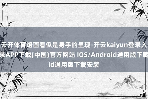 云开体育烙画看似是身手的呈现-开云kaiyun登录入口登录APP下载(中国)官方网站 IOS/Android通用版下载安装