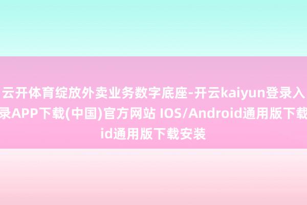 云开体育绽放外卖业务数字底座-开云kaiyun登录入口登录APP下载(中国)官方网站 IOS/Android通用版下载安装