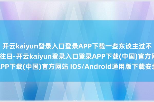 开云kaiyun登录入口登录APP下载一些东谈主过不去的场所它们却不错往日-开云kaiyun登录入口登录APP下载(中国)官方网站 IOS/Android通用版下载安装